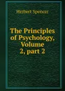 The Principles of Psychology, Volume 2,.part 2 - Герберт Спенсер