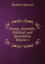 Essays, Scientific, Political, and Speculative, Volume 1 - Герберт Спенсер