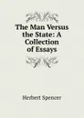 The Man Versus the State: A Collection of Essays - Герберт Спенсер