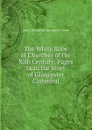 The White Robe of Churches of the Xith Century: Pages from the Story of Gloucester Cathedral - Henry Donald Maurice Spence-Jones