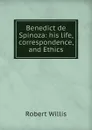 Benedict de Spinoza: his life, correspondence, and Ethics - Robert Willis