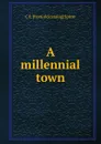 A millennial town - C E. [from old catalog] Spicer