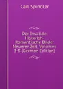 Der Invalide: Historish-Romantische Bilder Neuerer Zeit, Volumes 3-5 (German Edition) - Carl Spindler