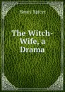 The Witch-Wife, a Drama - Henry Spicer