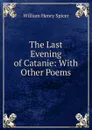 The Last Evening of Catanie: With Other Poems - William Henry Spicer