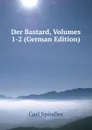 Der Bastard, Volumes 1-2 (German Edition) - Carl Spindler