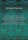 The Case Stated, Between the Church of Rome and the Church of England: Wherein the Chief Point, About the Supremacy Is Fully Discuss.d: In a Dialogue . and a Member of the Church of England - Nathaniel Spinckes