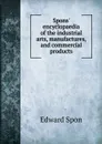 Spons. encyclopaedia of the industrial arts, manufactures, and commercial products - Edward Spon