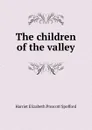 The children of the valley - Harriet Elizabeth Prescott Spofford