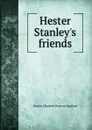 Hester Stanley.s friends - Harriet Elizabeth Prescott Spofford