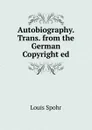 Autobiography. Trans. from the German Copyright ed - Louis Spohr