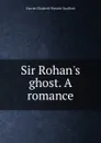 Sir Rohan.s ghost. A romance - Harriet Elizabeth Prescott Spofford