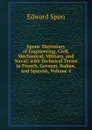Spons. Dictionary of Engineering, Civil, Mechanical, Military, and Naval; with Technical Terms in French, German, Italian, and Spanish, Volume 4 - Edward Spon