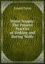 Water Supply: The Present Practice of Sinking and Boring Wells - Ernest Spon