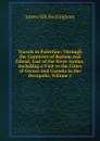 Travels in Palestine: Through the Countries of Bashan and Gilead, East of the River Jordan, Including a Visit to the Cities of Geraza and Gamala in the Decapolis, Volume 1 - Buckingham James Silk