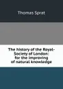 The history of the Royal-Society of London: for the improving of natural knowledge - Thomas Sprat