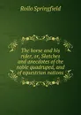 The horse and his rider, or, Sketches and anecdotes of the noble quadruped, and of equestrian nations. - Rollo Springfield