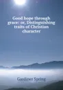 Good hope through grace: or, Distinguishing traits of Christian character - Gardiner Spring