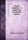 Snowy summits.: A collection of western poems - Lyman H. Sproull