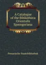 A Catalogue of the Bibliotheca Orientalis Sprengeriana - Preussische Staatsbibliothek