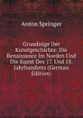Grundzuge Der Kunstgeschichte: Die Renaissance Im Norden Und Die Kunst Des 17. Und 18. Jahrhunderts (German Edition) - Anton Springer