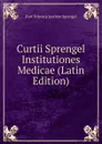 Curtii Sprengel Institutiones Medicae (Latin Edition) - Kurt Polycarp Joachim Sprengel