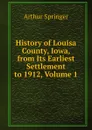 History of Louisa County, Iowa, from Its Earliest Settlement to 1912, Volume 1 - Arthur Springer