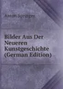 Bilder Aus Der Neueren Kunstgeschichte (German Edition) - Anton Springer