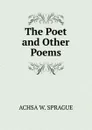 The Poet and Other Poems - ACHSA W. SPRAGUE