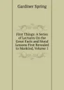 First Things: A Series of Lectures On the Great Facts and Moral Lessons First Revealed to Mankind, Volume 1 - Gardiner Spring