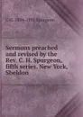 Sermons preached and revised by the Rev. C. H. Spurgeon, fifth series. New York, Sheldon - C H. 1834-1892 Spurgeon