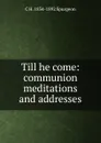 Till he come: communion meditations and addresses - C H. 1834-1892 Spurgeon