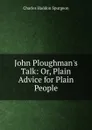John Ploughman.s Talk: Or, Plain Advice for Plain People - Charles Haddon Spurgeon