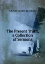 The Present Truth, a Collection of Sermons - Charles Haddon Spurgeon