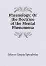 Phrenology: Or the Doctrine of the Mental Phenomena - Johann Gaspar Spurzheim