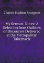 My Sermon-Notes: A Selection from Outlines of Discourses Delivered at the Metropolitan Tabernacle - Charles Haddon Spurgeon