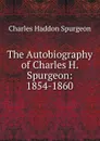 The Autobiography of Charles H. Spurgeon: 1854-1860 - Charles Haddon Spurgeon