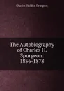 The Autobiography of Charles H. Spurgeon: 1856-1878 - Charles Haddon Spurgeon
