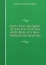 Gems from Spurgeon: Or, Extracts from the Note-Book of a Non-Professional Reporter - Charles Haddon Spurgeon