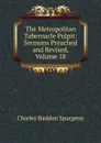 The Metropolitan Tabernacle Pulpit: Sermons Preached and Revised, Volume 18 - Charles Haddon Spurgeon