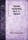 Books reviewed, by J. C. Squire - Squire John Collings