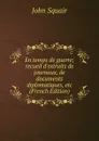 En temps de guerre; recueil d.extraits de journaux, de documents diplomatiques, etc (French Edition) - John Squair