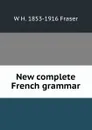 New complete French grammar - W H. 1853-1916 Fraser