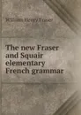The new Fraser and Squair elementary French grammar - William Henry Fraser