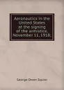 Aeronautics in the United States at the signing of the armistice, November 11, 1918; - George Owen Squier