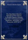 The Manifesto Church: Records of the Church in Brattle Square, Boston, with Lists of Communicants, Baptisms, Marriages and Funerals, 1699-1872 - Church In Brattle Square