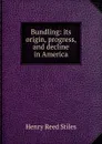 Bundling: its origin, progress, and decline in America - Henry Reed Stiles