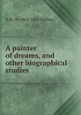 A painter of dreams, and other biographical studies - A M. W. 1865-1965 Stirling