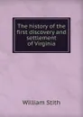 The history of the first discovery and settlement of Virginia - William Stith