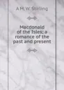 Macdonald of the Isles; a romance of the past and present - A M. W. Stirling